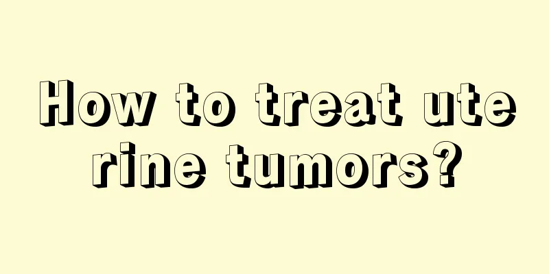 How to treat uterine tumors?