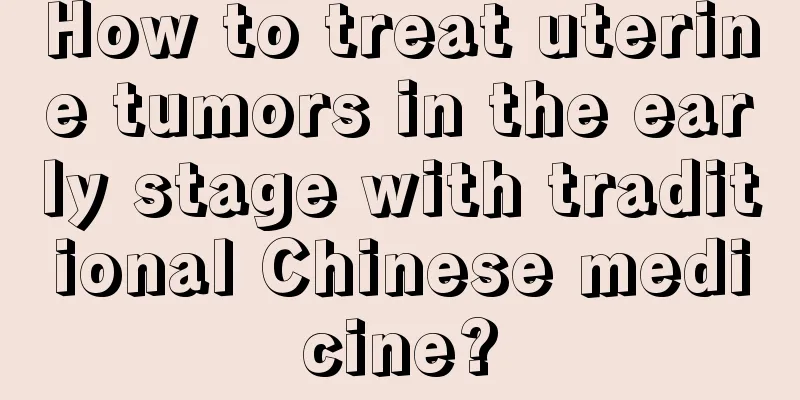 How to treat uterine tumors in the early stage with traditional Chinese medicine?