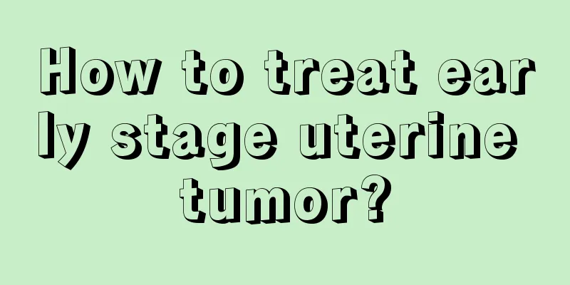 How to treat early stage uterine tumor?