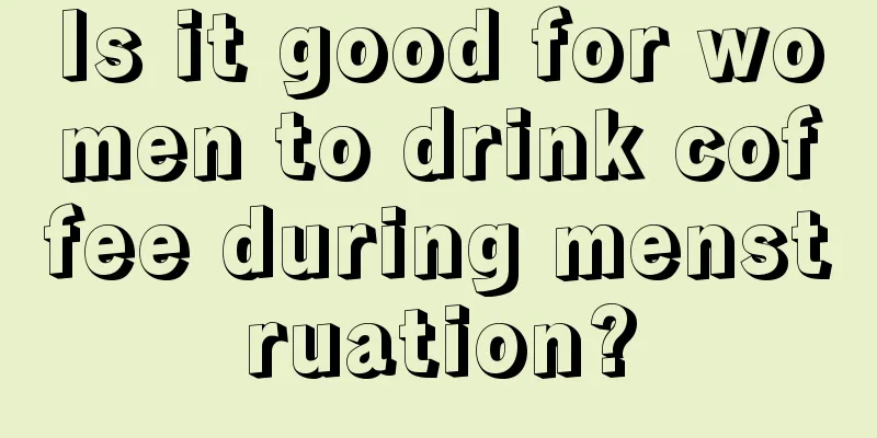 Is it good for women to drink coffee during menstruation?