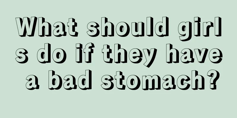 What should girls do if they have a bad stomach?