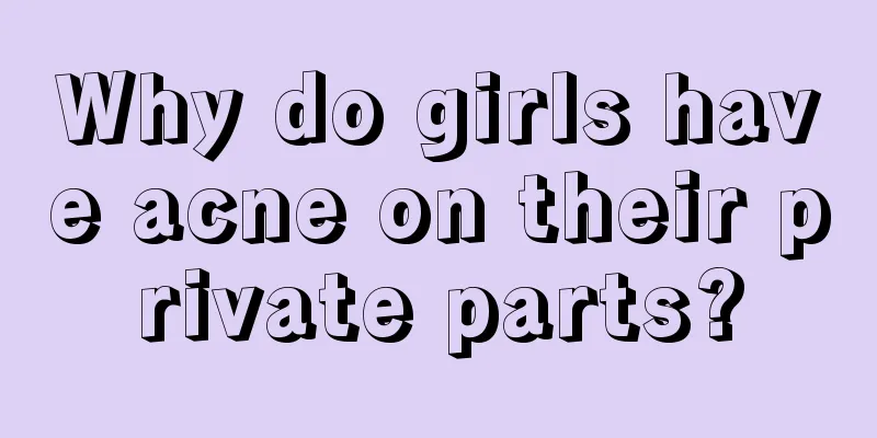 Why do girls have acne on their private parts?