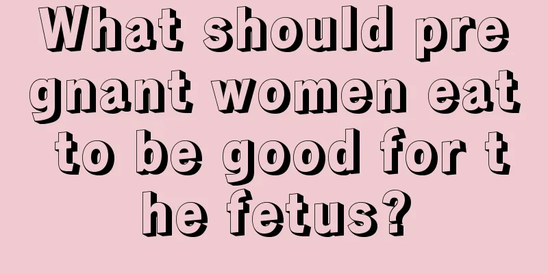 What should pregnant women eat to be good for the fetus?