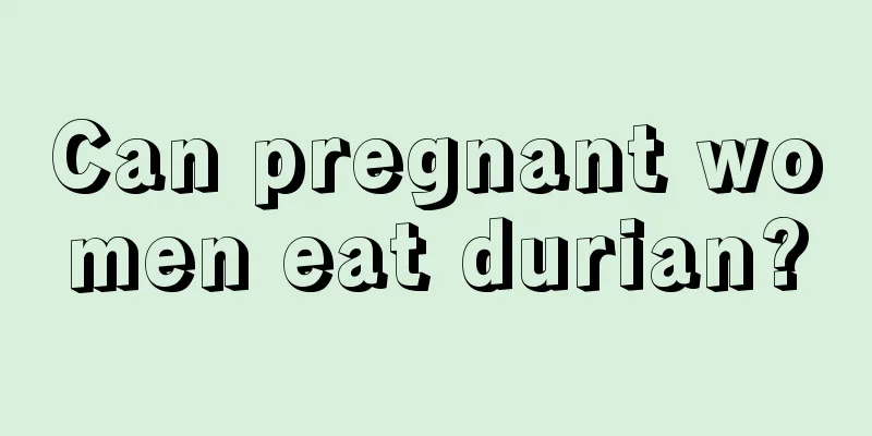 Can pregnant women eat durian?