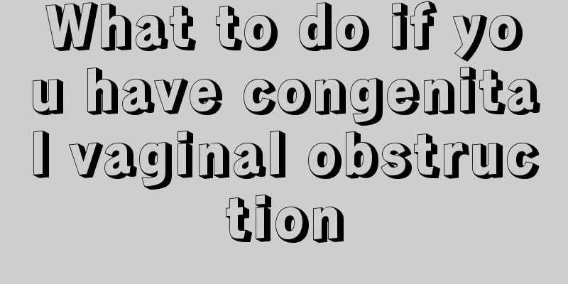 What to do if you have congenital vaginal obstruction