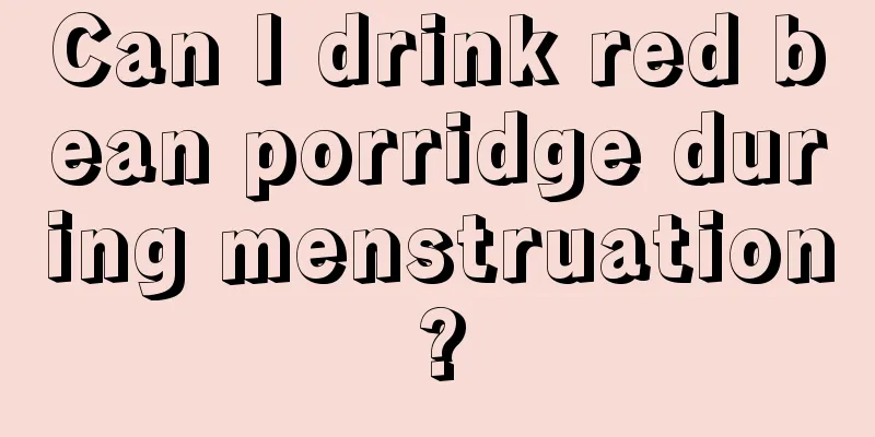 Can I drink red bean porridge during menstruation?