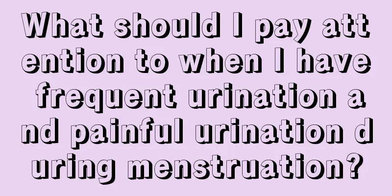 What should I pay attention to when I have frequent urination and painful urination during menstruation?