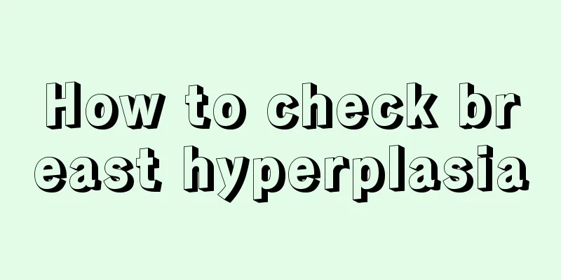 How to check breast hyperplasia