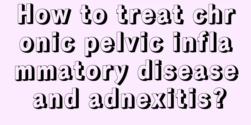 How to treat chronic pelvic inflammatory disease and adnexitis?