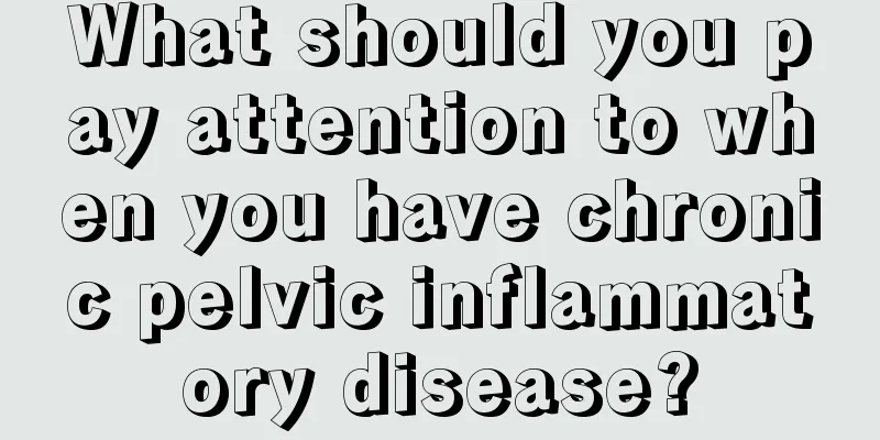 What should you pay attention to when you have chronic pelvic inflammatory disease?