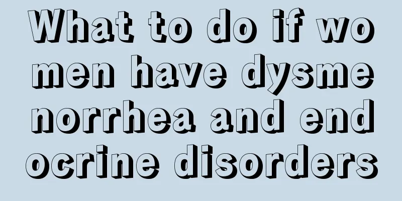 What to do if women have dysmenorrhea and endocrine disorders