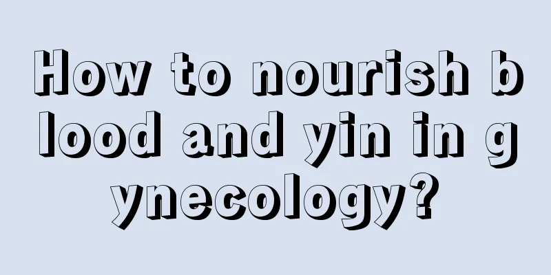 How to nourish blood and yin in gynecology?