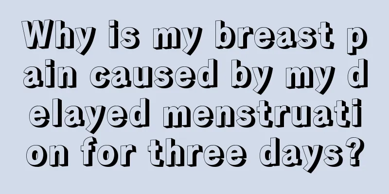 Why is my breast pain caused by my delayed menstruation for three days?