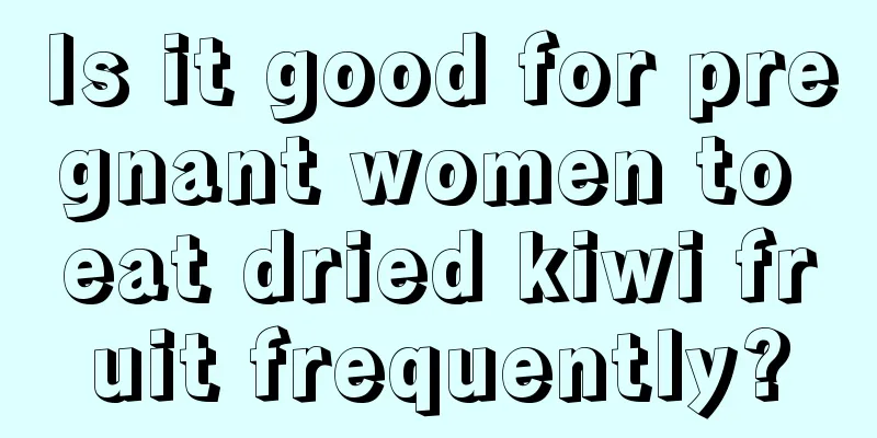 Is it good for pregnant women to eat dried kiwi fruit frequently?