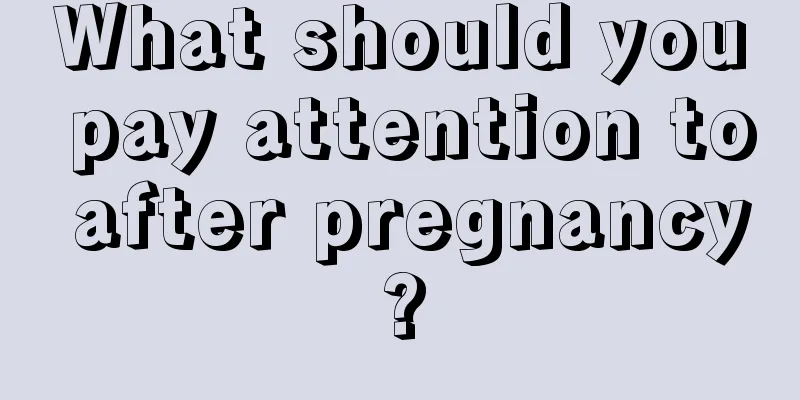 What should you pay attention to after pregnancy?