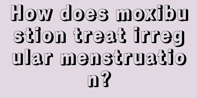 How does moxibustion treat irregular menstruation?