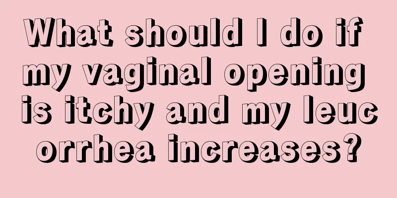 What should I do if my vaginal opening is itchy and my leucorrhea increases?