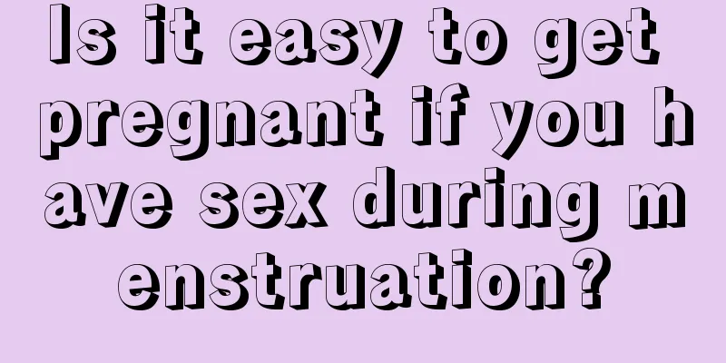 Is it easy to get pregnant if you have sex during menstruation?