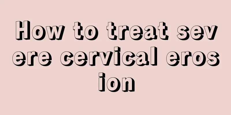 How to treat severe cervical erosion