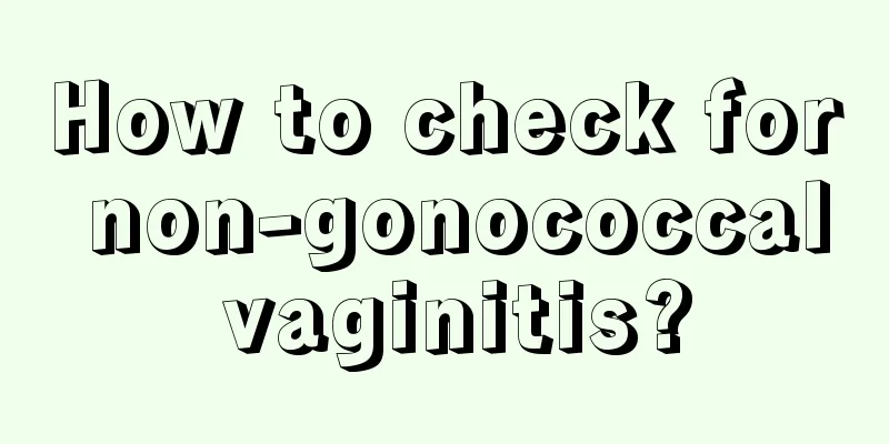 How to check for non-gonococcal vaginitis?