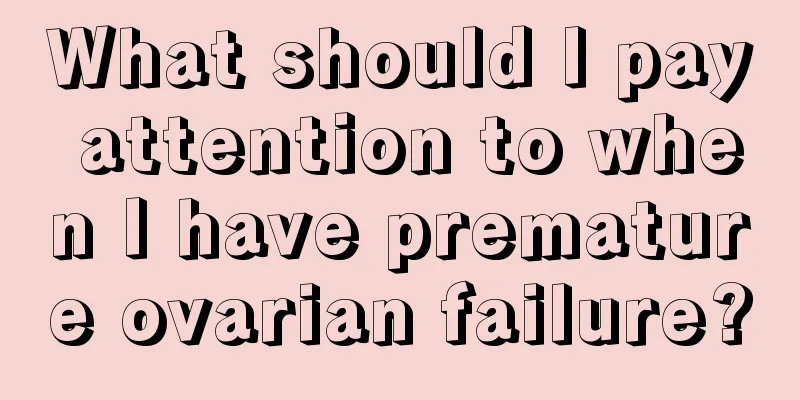 What should I pay attention to when I have premature ovarian failure?