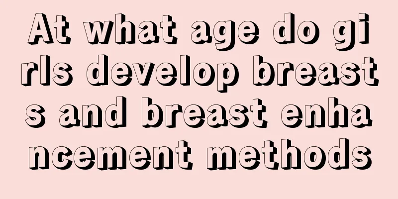 At what age do girls develop breasts and breast enhancement methods