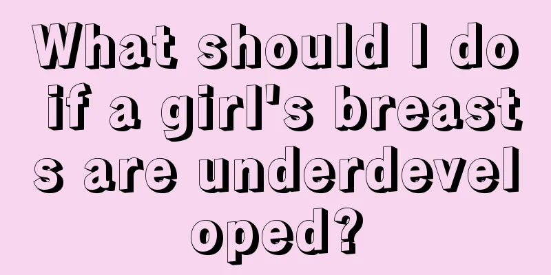 What should I do if a girl's breasts are underdeveloped?