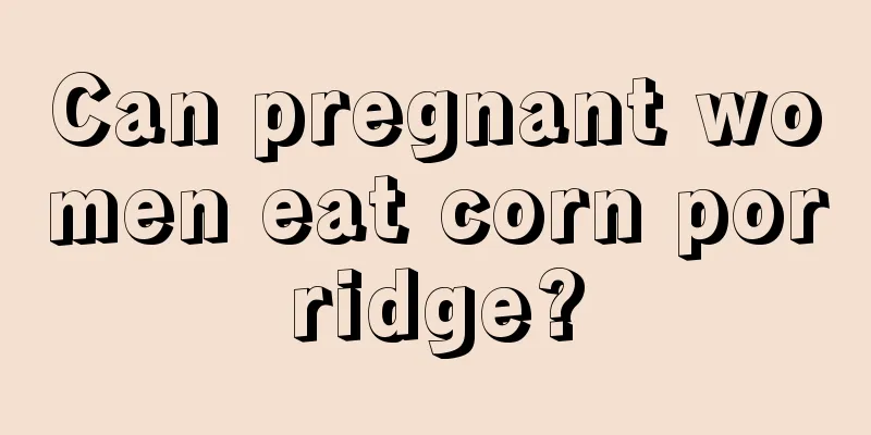 Can pregnant women eat corn porridge?