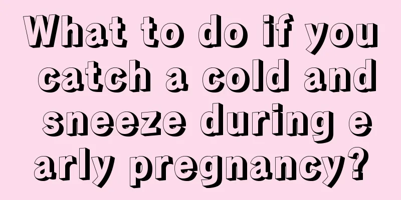 What to do if you catch a cold and sneeze during early pregnancy?