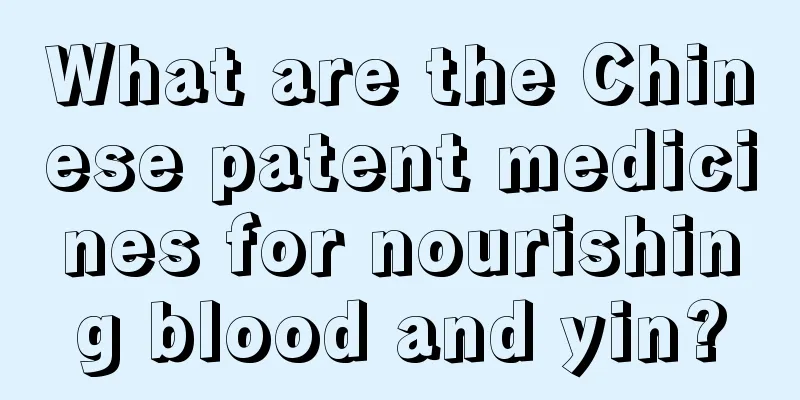 What are the Chinese patent medicines for nourishing blood and yin?