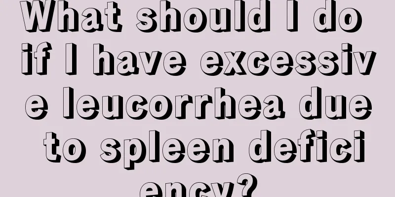 What should I do if I have excessive leucorrhea due to spleen deficiency?