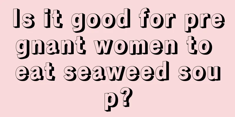 Is it good for pregnant women to eat seaweed soup?