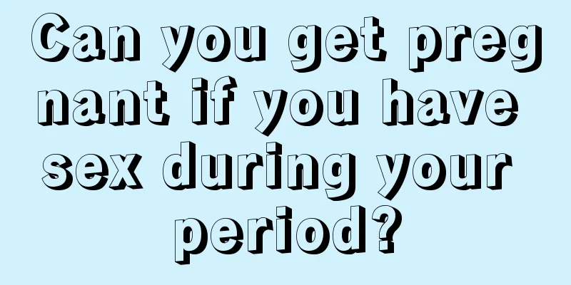 Can you get pregnant if you have sex during your period?