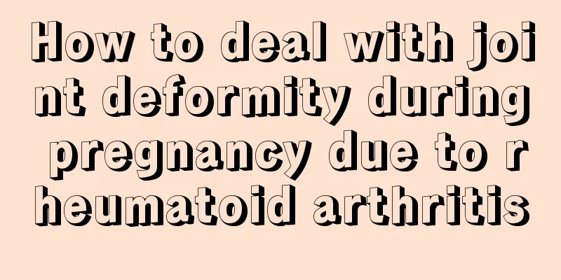 How to deal with joint deformity during pregnancy due to rheumatoid arthritis