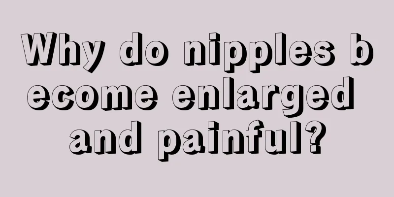 Why do nipples become enlarged and painful?