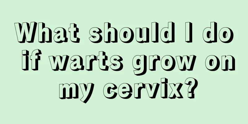 What should I do if warts grow on my cervix?