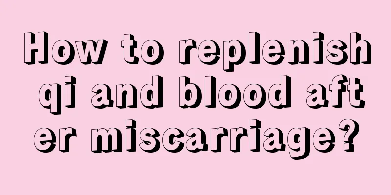 How to replenish qi and blood after miscarriage?