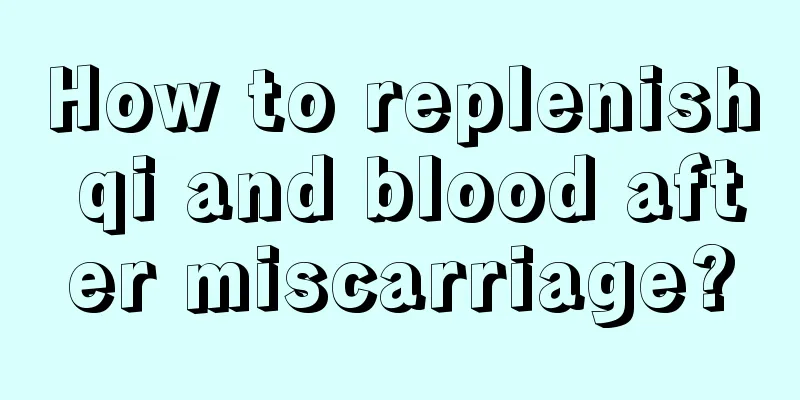 How to replenish qi and blood after miscarriage?