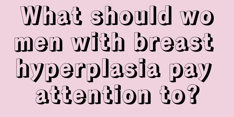 What should women with breast hyperplasia pay attention to?