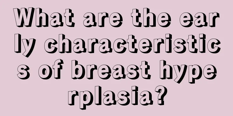 What are the early characteristics of breast hyperplasia?