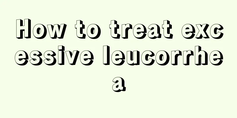 How to treat excessive leucorrhea