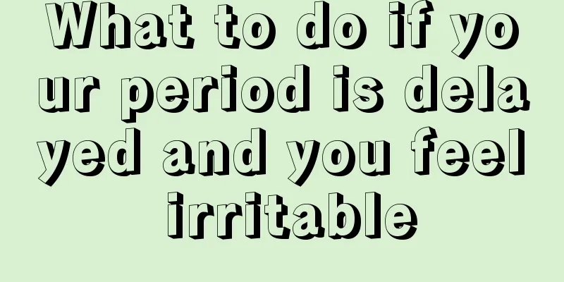 What to do if your period is delayed and you feel irritable