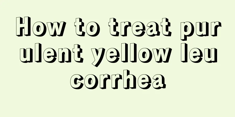 How to treat purulent yellow leucorrhea