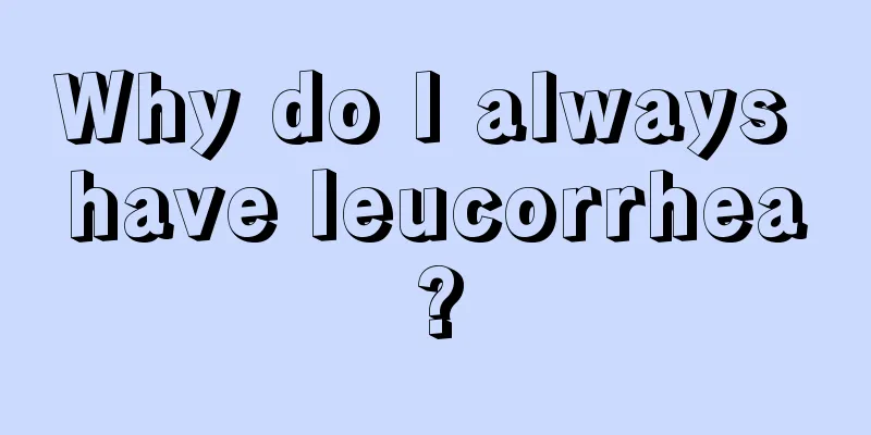 Why do I always have leucorrhea?