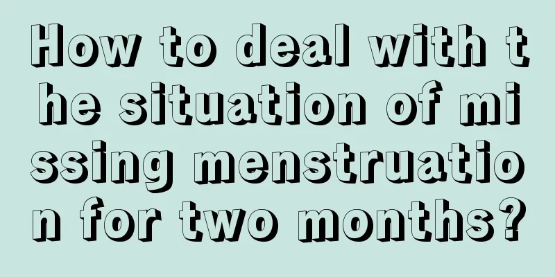 How to deal with the situation of missing menstruation for two months?