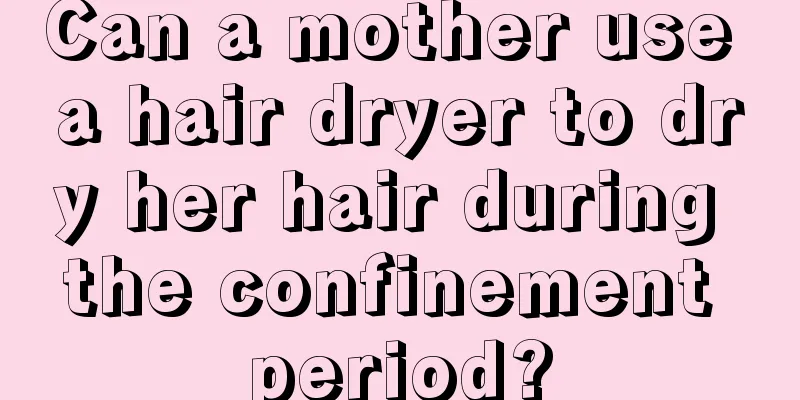 Can a mother use a hair dryer to dry her hair during the confinement period?