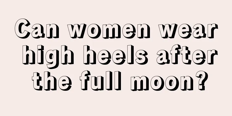 Can women wear high heels after the full moon?