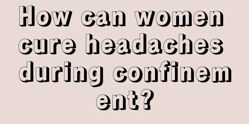 How can women cure headaches during confinement?