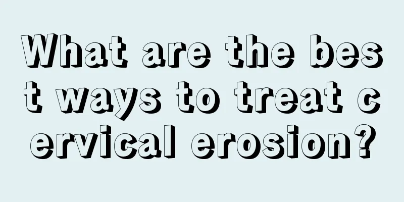 What are the best ways to treat cervical erosion?