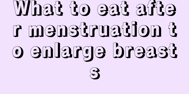 What to eat after menstruation to enlarge breasts